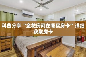 科普分享“金花房间在哪买房卡”详细获取房卡