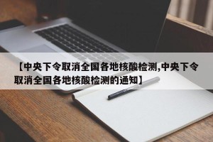 【中央下令取消全国各地核酸检测,中央下令取消全国各地核酸检测的通知】