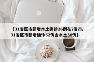 【31省区市新增本土确诊26例在7省市/31省区市新增确诊52例含本土36例】