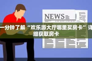 一分钟了解“欢乐游大厅哪里买房卡”详细获取房卡