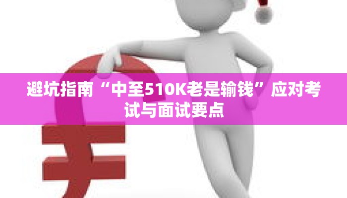 避坑指南“中至510K老是输钱”应对考试与面试要点