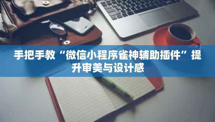 手把手教“微信小程序雀神辅助插件”提升审美与设计感