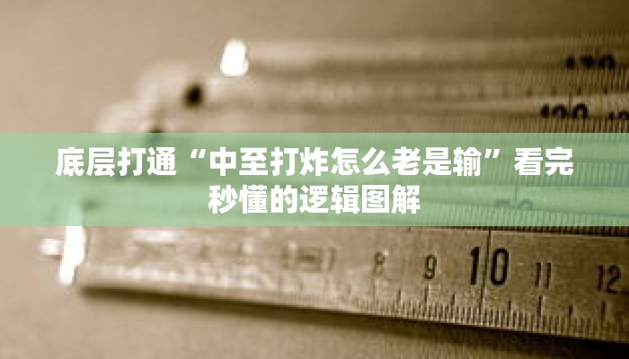底层打通“中至打炸怎么老是输”看完秒懂的逻辑图解 底层打通“中至打炸怎么老是输”看完秒懂的逻辑图解