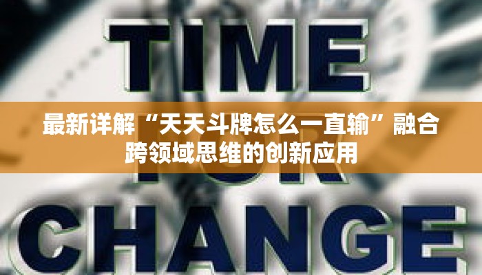 最新详解“天天斗牌怎么一直输”融合跨领域思维的创新应用 最新详解“天天斗牌怎么一直输”融合跨领域思维的创新应用