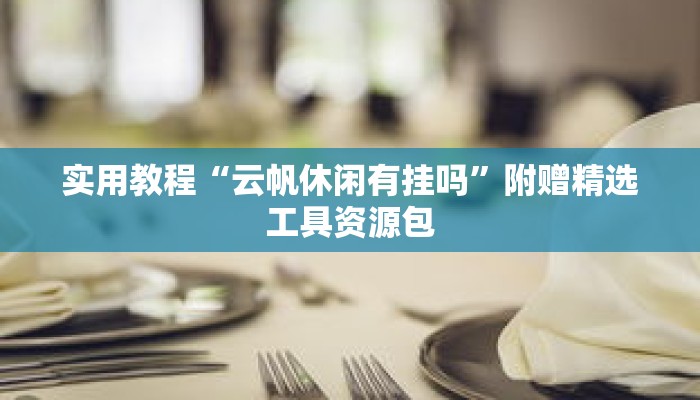 实用教程“云帆休闲有挂吗”附赠精选工具资源包