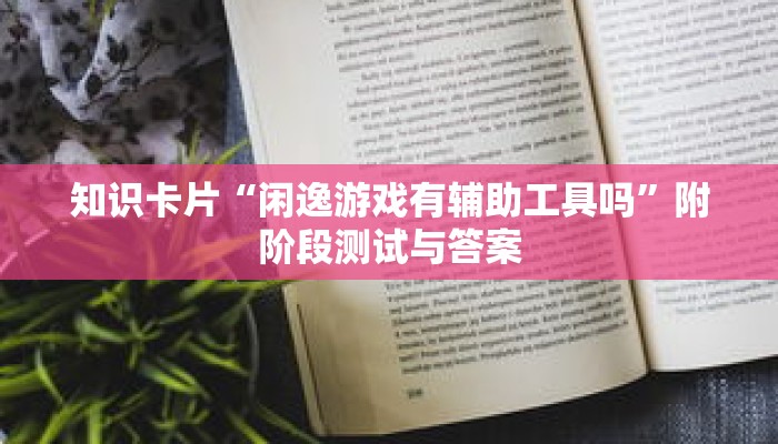 知识卡片“闲逸游戏有辅助工具吗”附阶段测试与答案 知识卡片“闲逸游戏有辅助工具吗”附阶段测试与答案