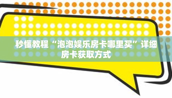 秒懂教程“泡泡娱乐房卡哪里买”详细房卡获取方式