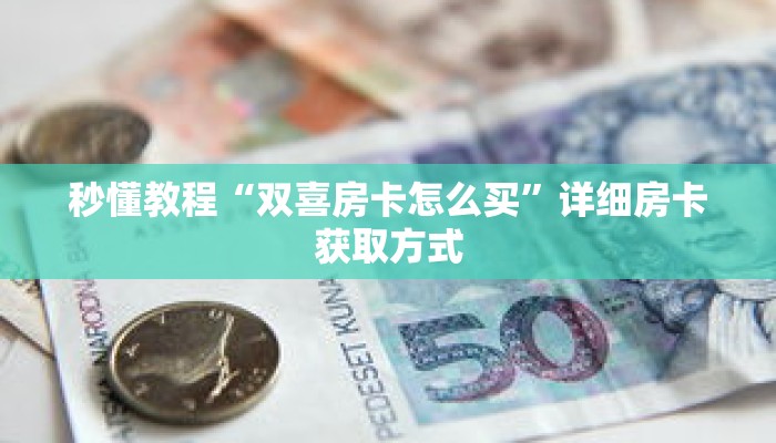 秒懂教程“双喜房卡怎么买”详细房卡获取方式