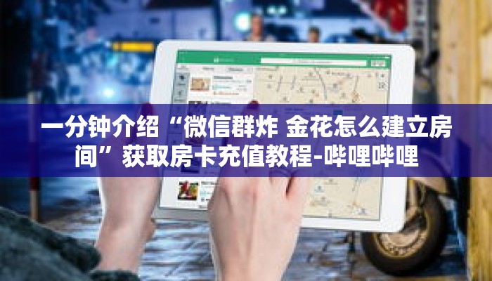 一分钟介绍“微信群炸 金花怎么建立房间”获取房卡充值教程-哔哩哔哩