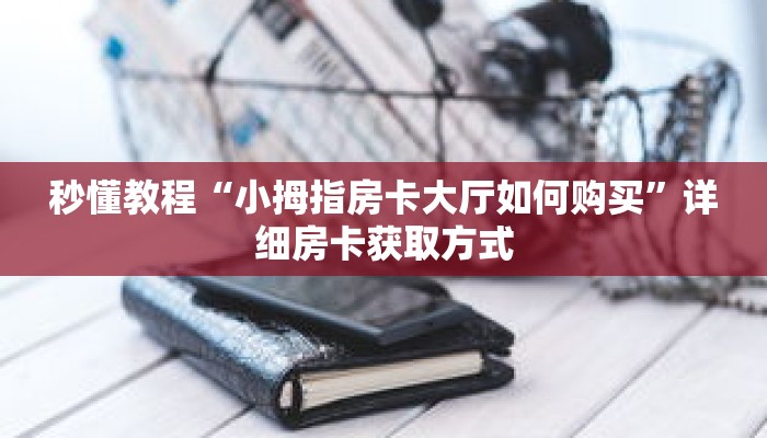 秒懂教程“小拇指房卡大厅如何购买”详细房卡获取方式