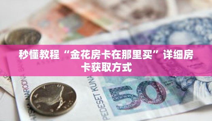 秒懂教程“金花房卡在那里买”详细房卡获取方式