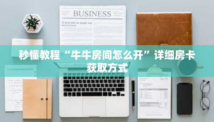 秒懂教程“牛牛房间怎么开”详细房卡获取方式 秒懂教程“牛牛房间怎么开”详细房卡获取方式