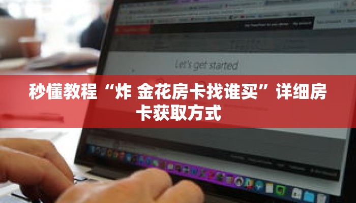秒懂教程“炸金花链接房卡多少钱一张”详细房卡获取方式 秒懂教程“炸金花链接房卡多少钱一张”详细房卡获取方式