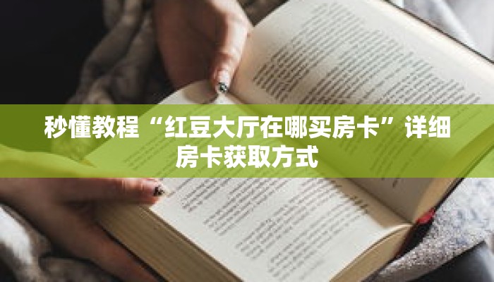 秒懂教程“红豆大厅在哪买房卡”详细房卡获取方式 秒懂教程“红豆大厅在哪买房卡”详细房卡获取方式