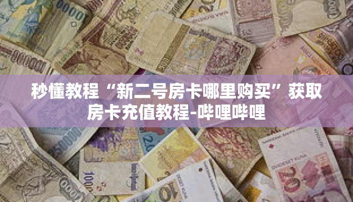 秒懂教程“新战皇房卡那里有”获取房卡充值教程-哔哩哔哩