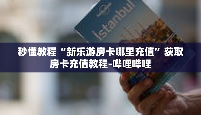 秒懂教程“新乐游房卡哪里充值”获取房卡充值教程-哔哩哔哩