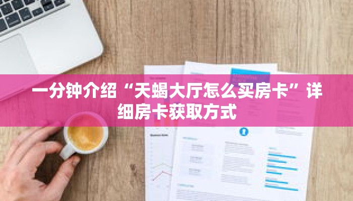 一分钟介绍“天蝎大厅怎么买房卡”详细房卡获取方式