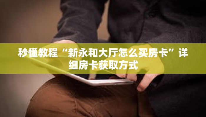 秒懂教程“新永和大厅怎么买房卡”详细房卡获取方式 秒懂教程“新永和大厅怎么买房卡”详细房卡获取方式