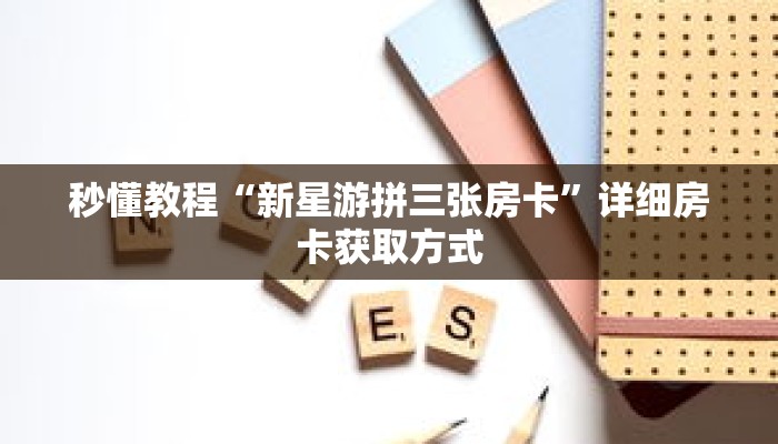 秒懂教程“新星游拼三张房卡”详细房卡获取方式