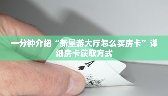 一分钟介绍“新星游大厅怎么买房卡”详细房卡获取方式 一分钟介绍“新星游大厅怎么买房卡”详细房卡获取方式