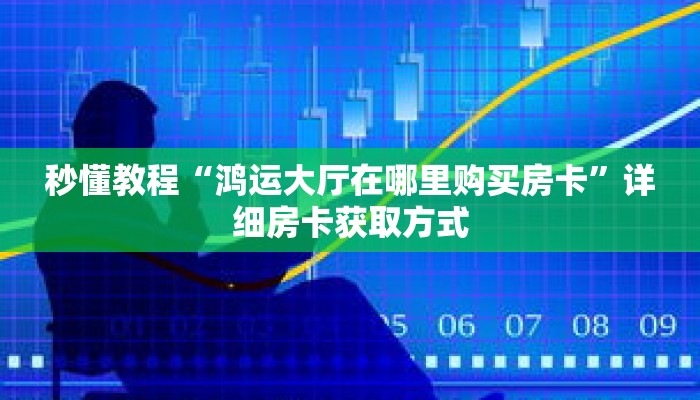 秒懂教程“鸿运大厅在哪里购买房卡”详细房卡获取方式
