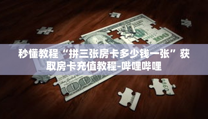 秒懂教程“拼三张房卡多少钱一张”获取房卡充值教程-哔哩哔哩 秒懂教程“拼三张房卡多少钱一张”获取房卡充值教程-哔哩哔哩