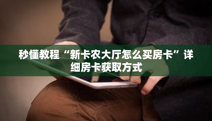秒懂教程“新卡农大厅怎么买房卡”详细房卡获取方式 秒懂教程“新卡农大厅怎么买房卡”详细房卡获取方式