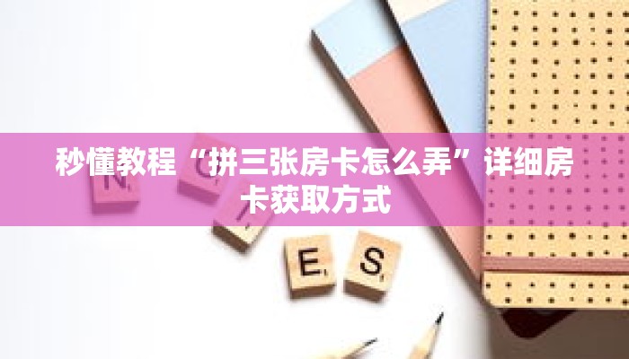秒懂教程“拼三张房卡怎么弄”详细房卡获取方式 秒懂教程“拼三张房卡怎么弄”详细房卡获取方式