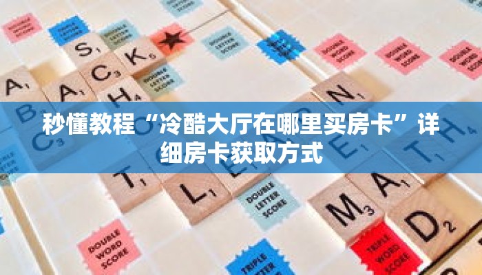 秒懂教程“冷酷大厅在哪里买房卡”详细房卡获取方式
