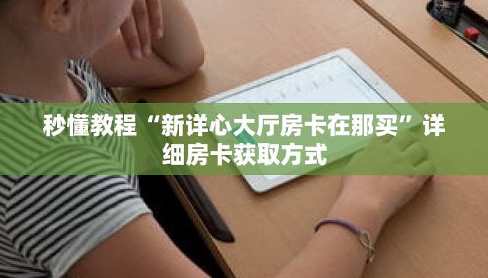 秒懂教程“新详心大厅房卡在那买”详细房卡获取方式 秒懂教程“新详心大厅房卡在那买”详细房卡获取方式