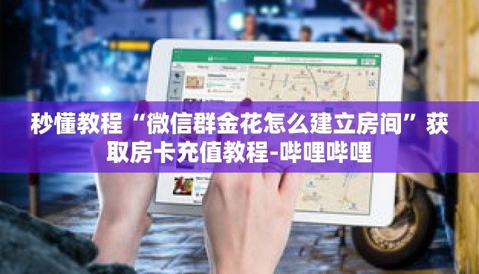 秒懂教程“微信群金花怎么建立房间”获取房卡充值教程-哔哩哔哩