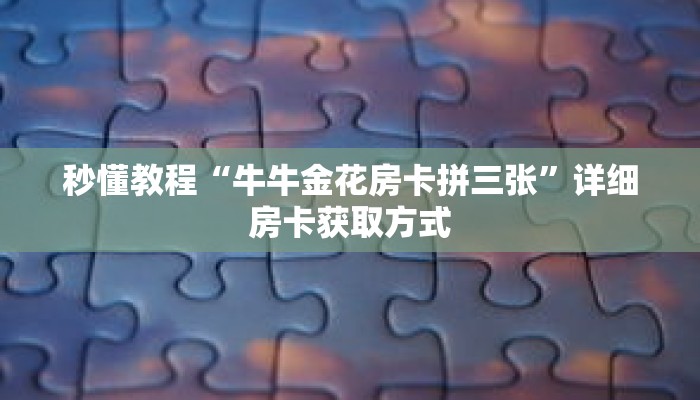 秒懂教程“牛牛金花房卡拼三张”详细房卡获取方式 秒懂教程“牛牛金花房卡拼三张”详细房卡获取方式