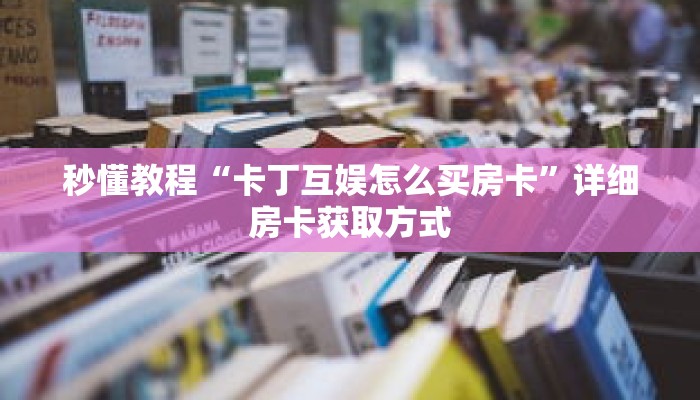 秒懂教程“卡丁互娱怎么买房卡”详细房卡获取方式