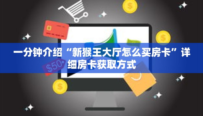 一分钟介绍“新猴王大厅怎么买房卡”详细房卡获取方式 一分钟介绍“新猴王大厅怎么买房卡”详细房卡获取方式