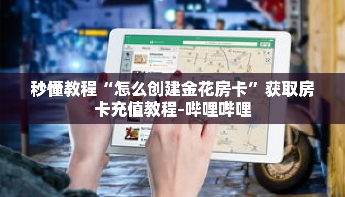 秒懂教程“怎么创建金花房卡”获取房卡充值教程-哔哩哔哩