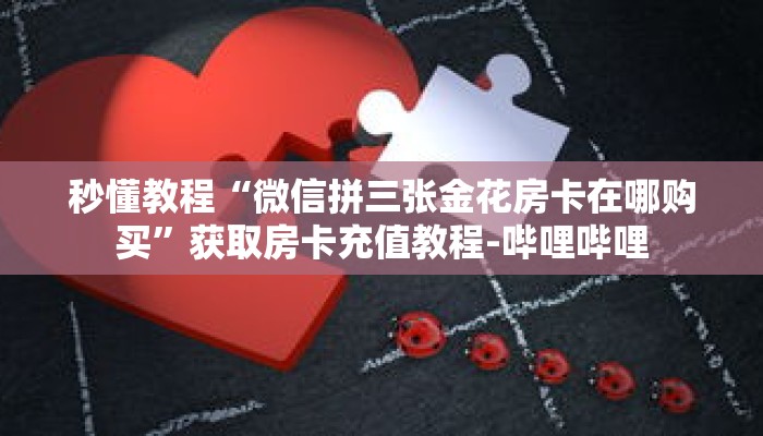 秒懂教程“微信拼三张金花房卡在哪购买”获取房卡充值教程-哔哩哔哩