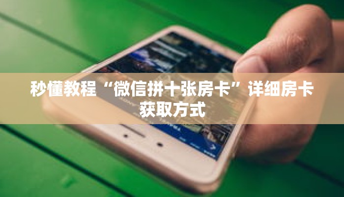 秒懂教程“微信拼十张房卡”详细房卡获取方式 秒懂教程“微信拼十张房卡”详细房卡获取方式