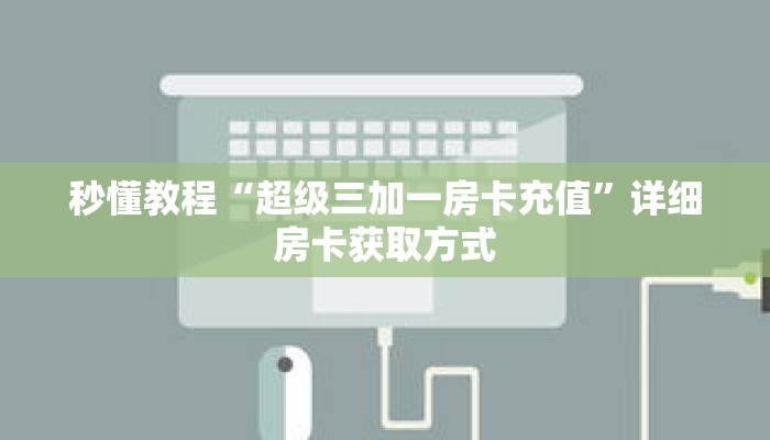 秒懂教程“超级三加一房卡充值”详细房卡获取方式 秒懂教程“超级三加一房卡充值”详细房卡获取方式