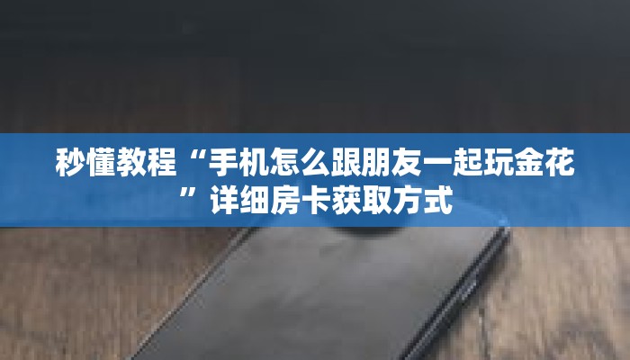 秒懂教程“手机怎么跟朋友一起玩金花”详细房卡获取方式