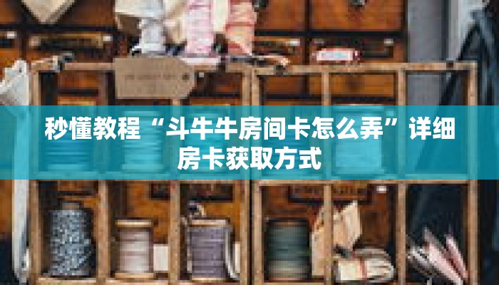 秒懂教程“斗牛牛房间卡怎么弄”详细房卡获取方式