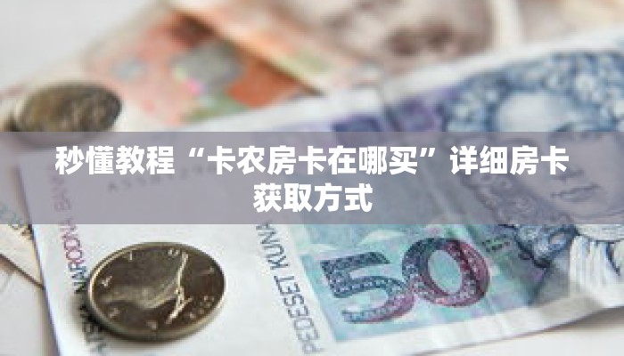 秒懂教程“卡农房卡在哪买”详细房卡获取方式