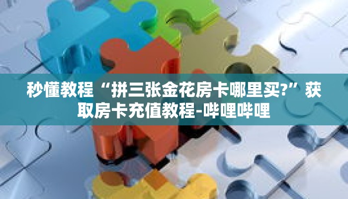 秒懂教程“拼三张金花房卡哪里买?”获取房卡充值教程-哔哩哔哩