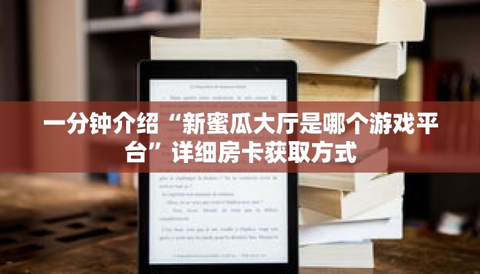 一分钟介绍“新蜜瓜大厅是哪个游戏平台”详细房卡获取方式