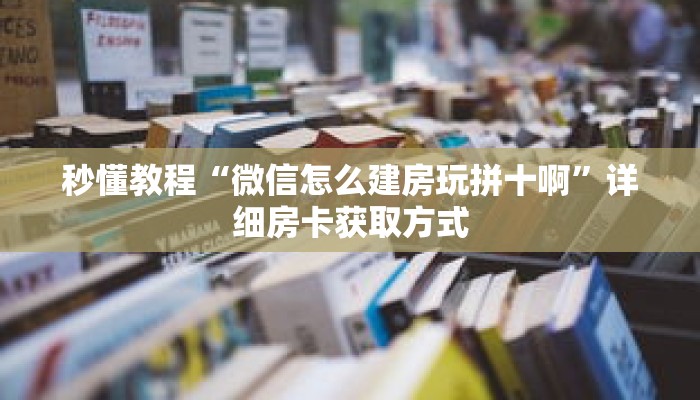 秒懂教程“微信怎么建房玩拼十啊”详细房卡获取方式
