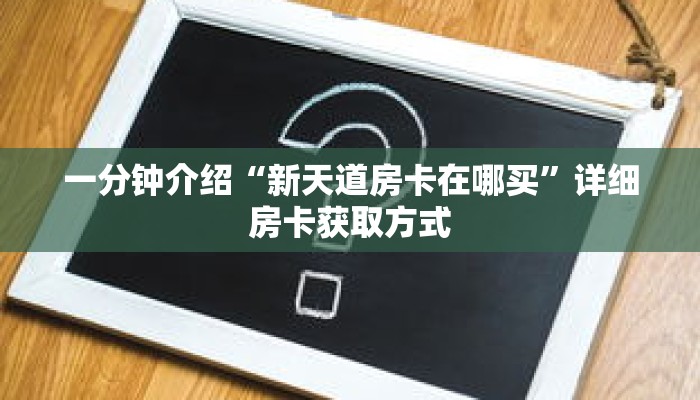 一分钟介绍“新天道房卡在哪买”详细房卡获取方式 一分钟介绍“新天道房卡在哪买”详细房卡获取方式