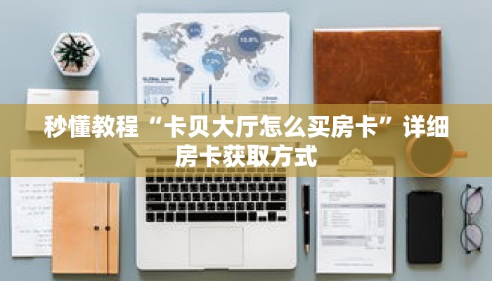 秒懂教程“卡贝大厅怎么买房卡”详细房卡获取方式