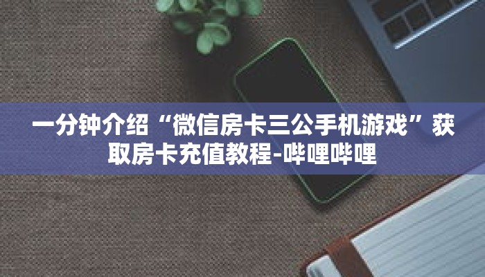 一分钟介绍“微信房卡三公手机游戏”获取房卡充值教程-哔哩哔哩 一分钟介绍“微信房卡三公手机游戏”获取房卡充值教程-哔哩哔哩