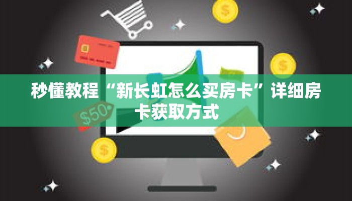 秒懂教程“新长虹怎么买房卡”详细房卡获取方式 秒懂教程“新长虹怎么买房卡”详细房卡获取方式