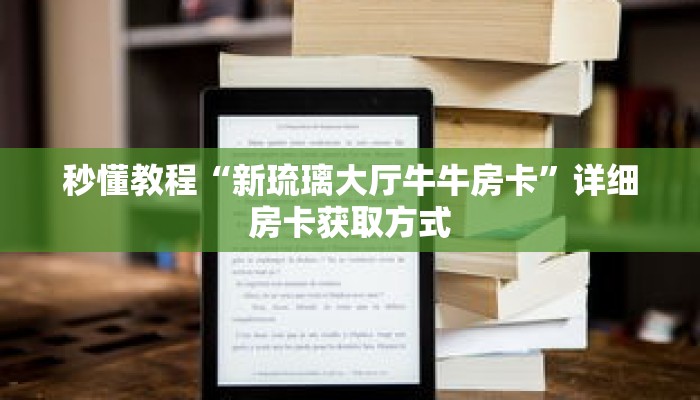 秒懂教程“新琉璃大厅牛牛房卡”详细房卡获取方式
