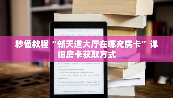 秒懂教程“新天道大厅在哪充房卡”详细房卡获取方式